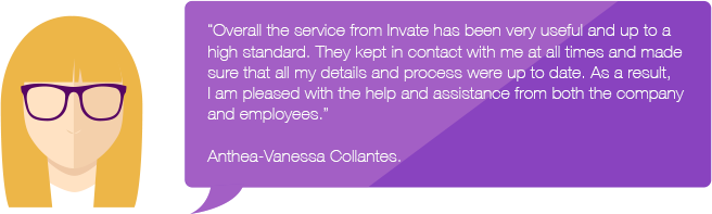 A speech buble with the following feedback from a customer named Anthea Vanessa Collantes. Overall the service from Invate has been very useful and up to a high standard. They kept in contact with me at all times and made sure that all my details and process were up to date. As a result, I am pleased with the help and assistance from both the company and employees. 